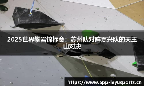 2025世界攀岩锦标赛：苏州队对阵嘉兴队的天王山对决