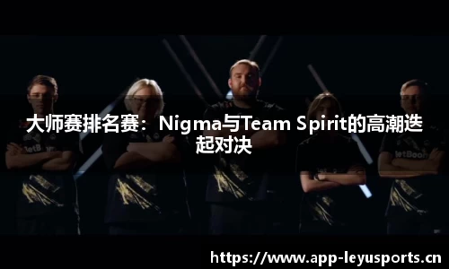 大师赛排名赛：Nigma与Team Spirit的高潮迭起对决